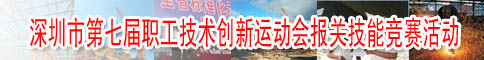 深圳市第七届职工技术创新运动会报关技能竞赛